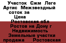 Участок, Сжм, Леге Артис, Межзвездный, 6 соток за 3 000 000!   › Цена ­ 3 000 000 - Ростовская обл., Ростов-на-Дону г. Недвижимость » Земельные участки продажа   . Ростовская обл.